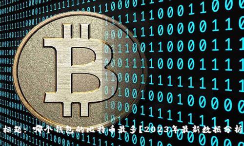 标题: 哪个钱包的比特币最多？2023年最新数据分析