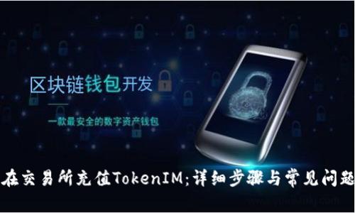 如何在交易所充值TokenIM：详细步骤与常见问题解答