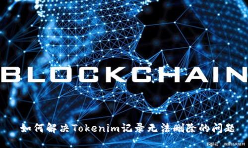  如何解决Tokenim记录无法删除的问题