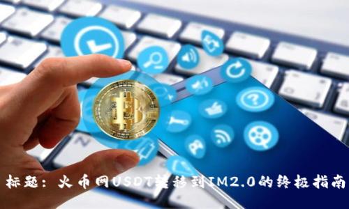 标题: 火币网USDT转移到IM2.0的终极指南