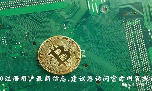 目前我无法提供最新的具体数据，包括im2.0的注册用户数量。如果您想获取有关im2.0注册用户最新信息，建议您访问官方网页或相关的新闻发布。如果您有其他相关问题或者需要了解im2.0的功能、特点等，欢迎提问！