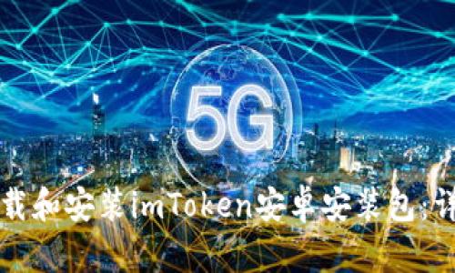 如何下载和安装imToken安卓安装包：详尽指南