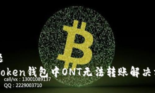 标题  
imToken钱包中ONT无法转账解决方案