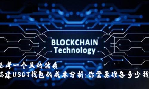 思考一个且的优质
搭建USDT钱包的成本分析：你需要准备多少钱？