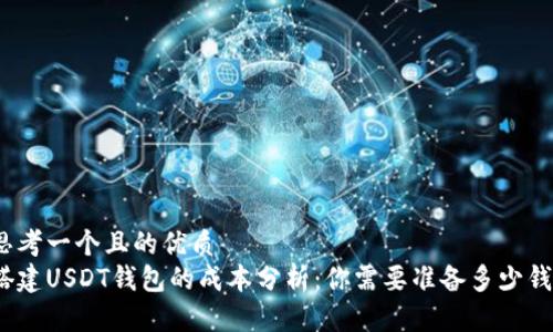 思考一个且的优质
搭建USDT钱包的成本分析：你需要准备多少钱？