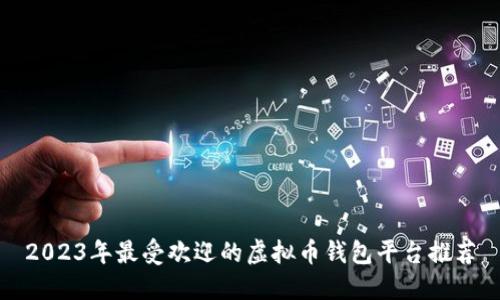 2023年最受欢迎的虚拟币钱包平台推荐