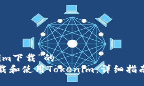 关于“tokenim下载”的  
如何快速下载和使用Tokenim：详细指南与实用技巧