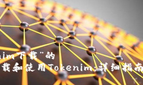 关于“tokenim下载”的  
如何快速下载和使用Tokenim：详细指南与实用技巧