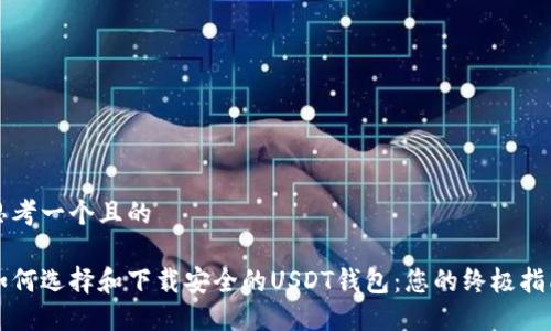 思考一个且的

如何选择和下载安全的USDT钱包：您的终极指南