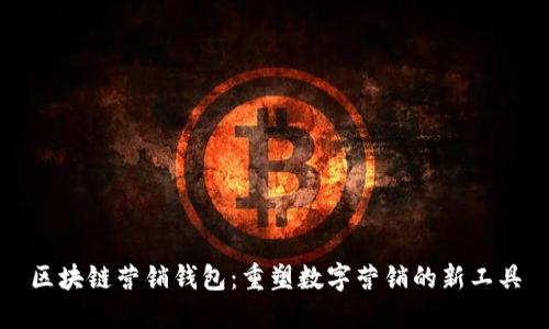 区块链营销钱包：重塑数字营销的新工具