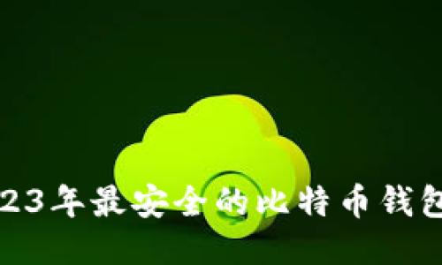 标题: 2023年最安全的比特币钱包软件推荐
