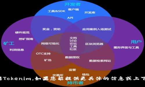很抱歉，我无法访问并搜索实时数据库或特定网站的信息，包括Tokenim。如果您能提供更具体的信息或上下文，例如您遇到的问题或您希望了解的内容，我会尽力帮助您。