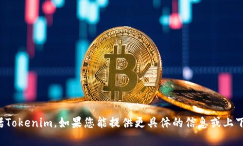很抱歉，我无法访问并搜索实时数据库或特定网站的信息，包括Tokenim。如果您能提供更具体的信息或上下文，例如您遇到的问题或您希望了解的内容，我会尽力帮助您。