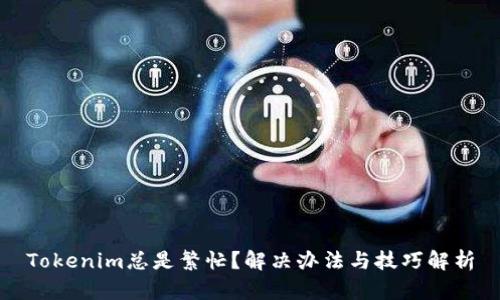 Tokenim总是繁忙？解决办法与技巧解析
