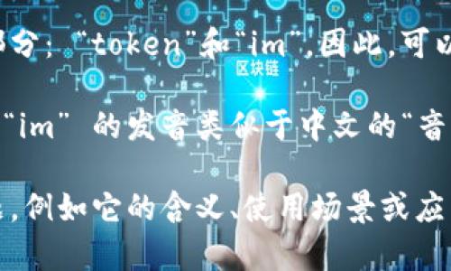 “tokenim”这个词的发音可以被拆分为两个部分： “token”和“im”。因此，可以将其发音为：“托肯-音”。 

这里的 “token” 发音类似于中文“托肯”，而 “im” 的发音类似于中文的“音”。整体发音并不复杂，适合英语使用者的习惯。

如果你有关于“tokenim”具体背景的更多问题，例如它的含义、使用场景或应用，请告诉我，我可以提供更多信息！