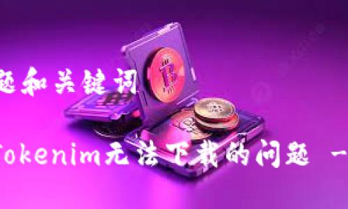 ### 标题和关键词

如何解决Tokenim无法下载的问题 - 完整指南
