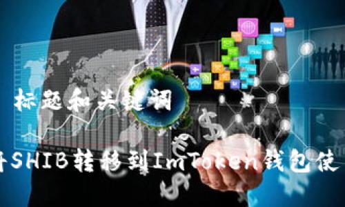 ### 标题和关键词

如何将SHIB转移到ImToken钱包使用指南