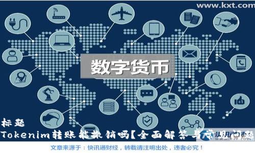标题
Tokenim转账能撤销吗？全面解答与常见问题