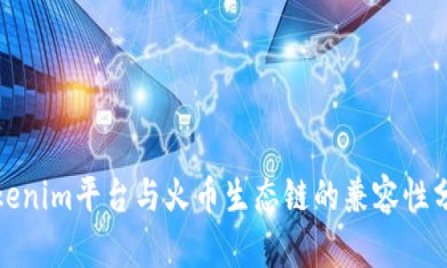 Tokenim平台与火币生态链的兼容性分析