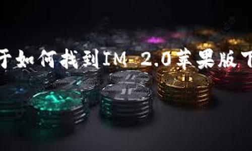 由于IM 2.0苹果版的下载链接和官方信息可能会随时间变化，以下是关于如何找到IM 2.0苹果版下载官网的步骤和相关问题的详细解答。请根据具体情况加以修改和使用。

IM 2.0苹果版下载官网指南