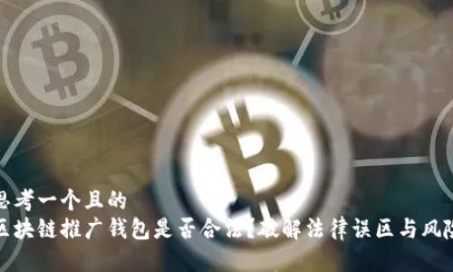 思考一个且的  
区块链推广钱包是否合法？破解法律误区与风险