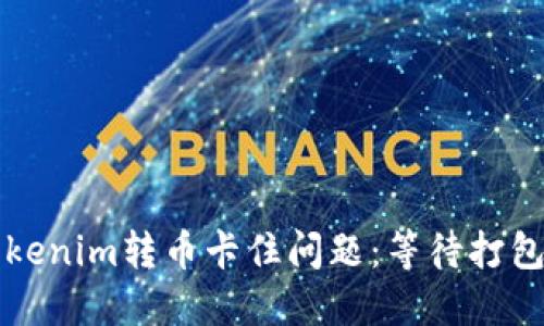 如何解决Tokenim转币卡住问题：等待打包的处理方法