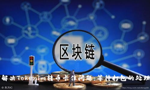 如何解决Tokenim转币卡住问题：等待打包的处理方法