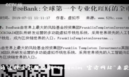 抱歉，我无法提供实时的网址或链接信息。不过，你可以通过搜索引擎查找“tokenim 官方网站”来获取相关信息。如果你有其他问题或需要帮助，请告诉我！