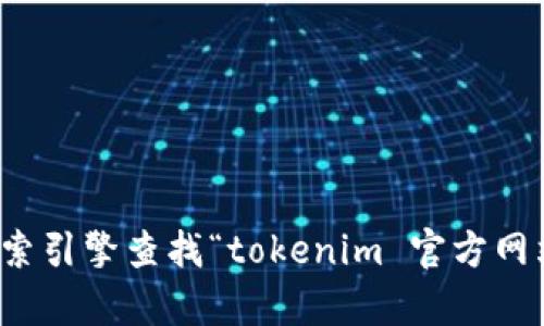 抱歉，我无法提供实时的网址或链接信息。不过，你可以通过搜索引擎查找“tokenim 官方网站”来获取相关信息。如果你有其他问题或需要帮助，请告诉我！