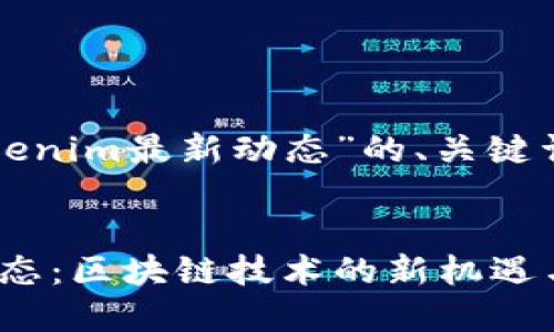 下面是关于“Tokenim最新动态”的、关键词以及内容大纲。


Tokenim最新动态：区块链技术的新机遇与挑战