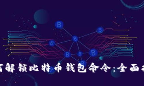 标题: 如何解锁比特币钱包命令：全面指南与技巧