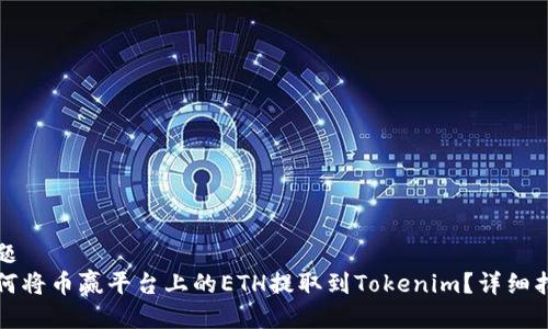 标题
如何将币赢平台上的ETH提取到Tokenim？详细指南
