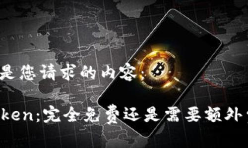 以下是您请求的内容：

imToken：完全免费还是需要额外费用？