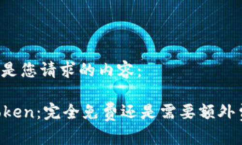 以下是您请求的内容：

imToken：完全免费还是需要额外费用？