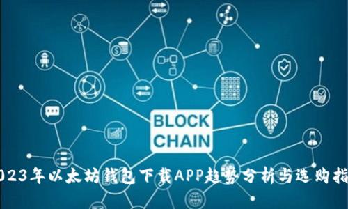 2023年以太坊钱包下载APP趋势分析与选购指南