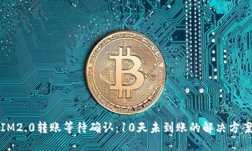 IM2.0转账等待确认：10天未到账的解决方案