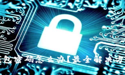忘记虚拟币钱包密码怎么办？最全解决方案与操作指南