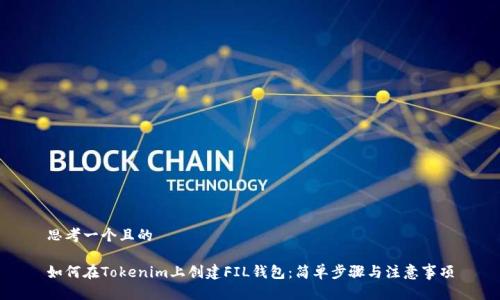 思考一个且的

如何在Tokenim上创建FIL钱包：简单步骤与注意事项