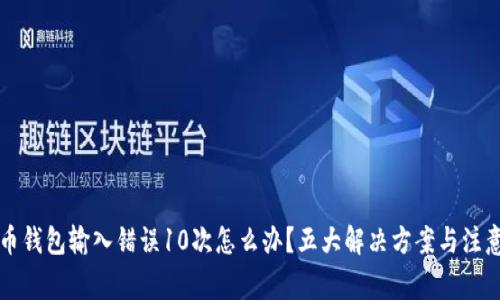 比特币钱包输入错误10次怎么办？五大解决方案与注意事项