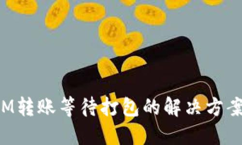 TokenIM转账等待打包的解决方案与策略