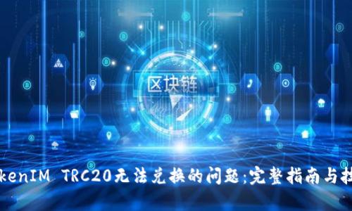 解决TokenIM TRC20无法兑换的问题：完整指南与技术分析