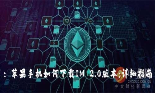 : 苹果手机如何下载IM 2.0版本:详细指南