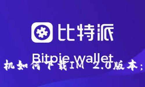 : 苹果手机如何下载IM 2.0版本:详细指南