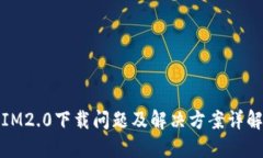 IM2.0下载问题及解决方案详