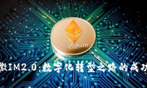 : 安徽IM2.0：数字化转型之路的成功案例