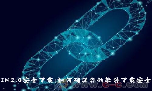 IM2.0安全下载：如何确保你的软件下载安全
