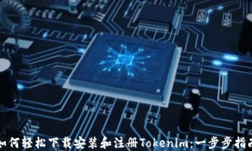 
如何轻松下载安装和注册Tokenim：一步步指南