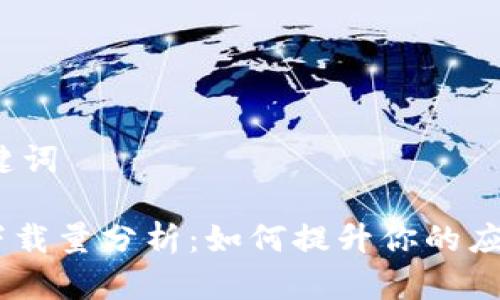 思考和关键词

Tokenim下载量分析：如何提升你的应用下载量？