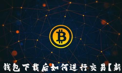 
比特币钱包下载后如何进行交易？新手指南