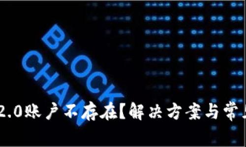 ### IM2.0账户不存在？解决方案与常见问题分析